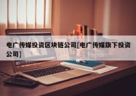 电广传媒投资区块链公司[电广传媒旗下投资公司]