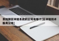 贵阳做区块链系统的公司有哪个[区块链技术服务公司]