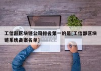 工信部区块链公司排名第一的是[工信部区块链系统备案名单]