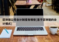 区块链公司会计制度有哪些[基于区块链的会计模式]