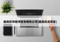 越南区块链项目有哪些公司[越南投资项目]