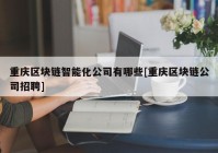 重庆区块链智能化公司有哪些[重庆区块链公司招聘]