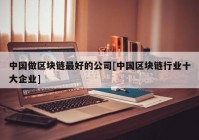 中国做区块链最好的公司[中国区块链行业十大企业]