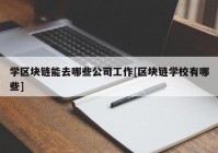 学区块链能去哪些公司工作[区块链学校有哪些]