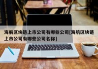 海航区块链上市公司有哪些公司[海航区块链上市公司有哪些公司名称]