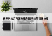 国家物流公司区块链产品[物流管理区块链]