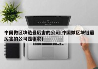 中国做区块链最厉害的公司[中国做区块链最厉害的公司是哪家]