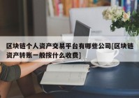 区块链个人资产交易平台有哪些公司[区块链资产转账一般按什么收费]