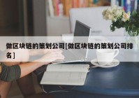 做区块链的策划公司[做区块链的策划公司排名]