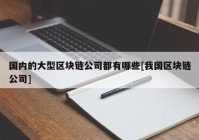 国内的大型区块链公司都有哪些[我国区块链公司]