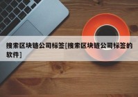 搜索区块链公司标签[搜索区块链公司标签的软件]