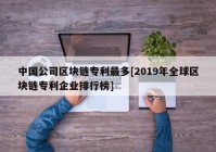 中国公司区块链专利最多[2019年全球区块链专利企业排行榜]