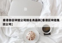 香港各区块链公司排名表最新[香港区块链集团公司]