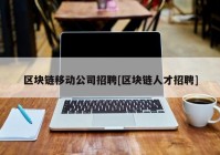 区块链移动公司招聘[区块链人才招聘]