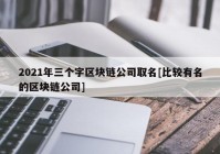 2021年三个字区块链公司取名[比较有名的区块链公司]