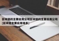 区块链的主要应用公司区块链的主要应用公司[区块链主要应用场景]