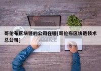 哥伦布区块链的公司在哪[哥伦布区块链技术总公司]