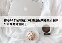香港40个区块链公司[香港区块链集团有限公司东方财富网]