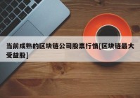 当前成熟的区块链公司股票行情[区块链最大受益股]